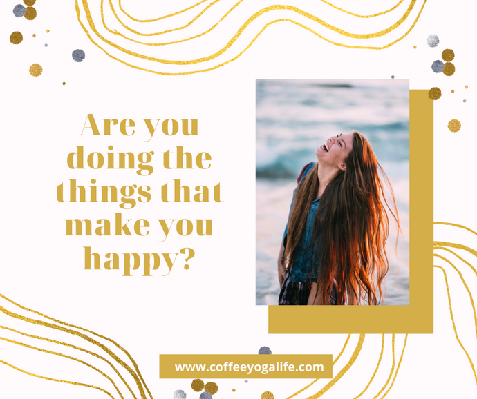 Are you doing the things that make you happy?