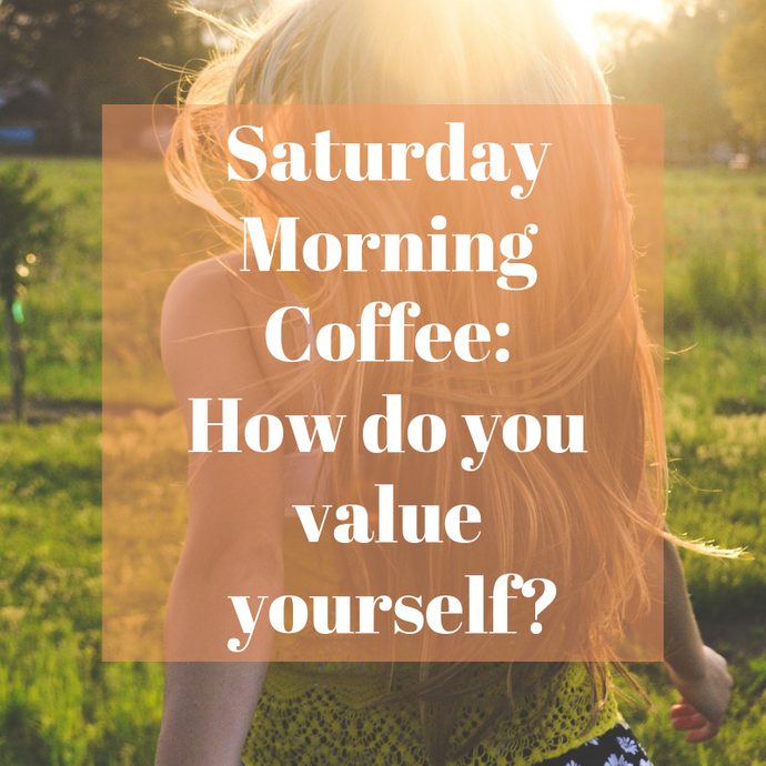 Saturday Morning Coffee: How do you value yourself?