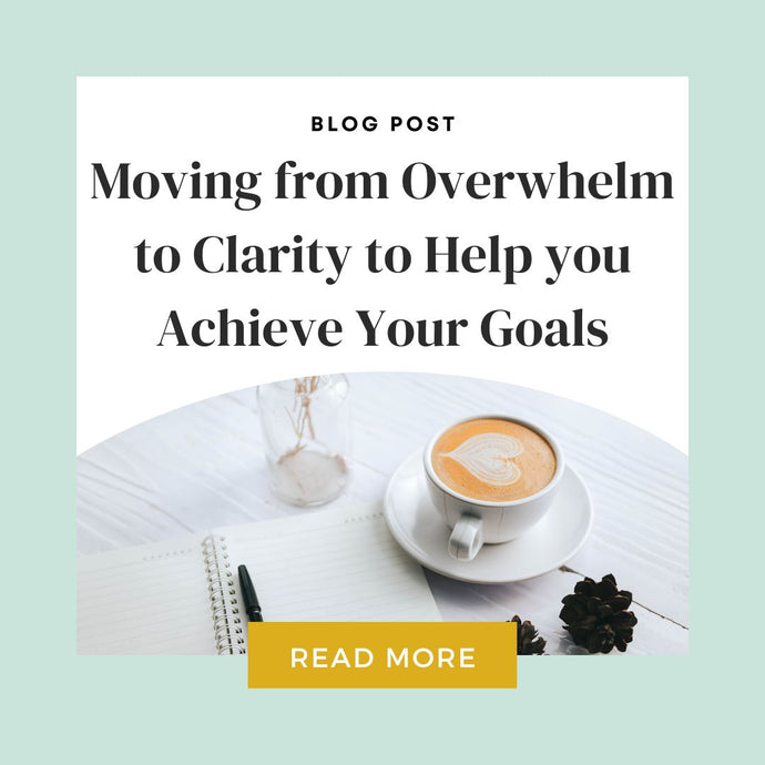 Moving from Overwhelm to Clarity to Help you Achieve Your Goals