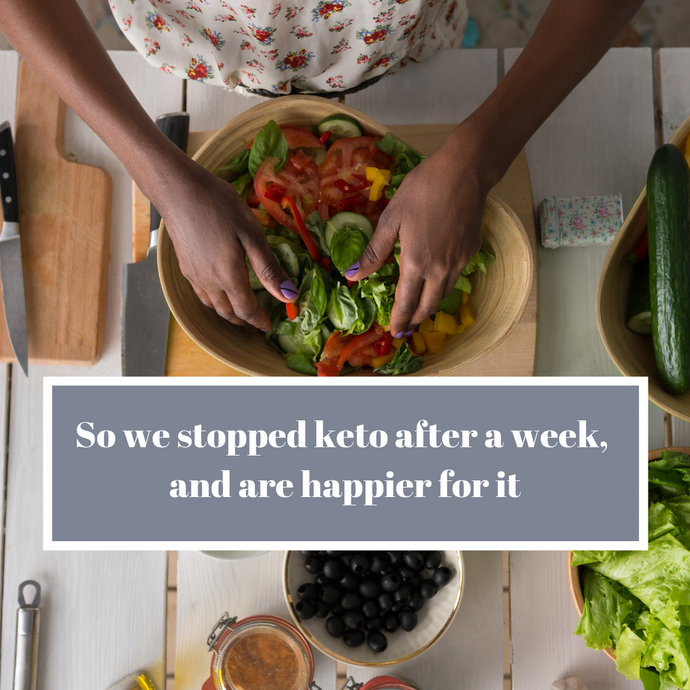 So we stopped keto after a week, and are happier for it