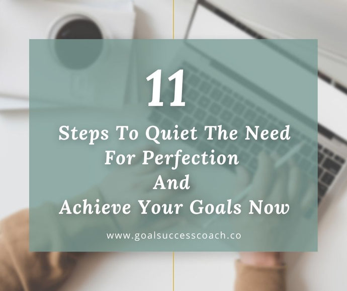 11 Steps To Quiet The Need For Perfection And Achieve Your Goals Now