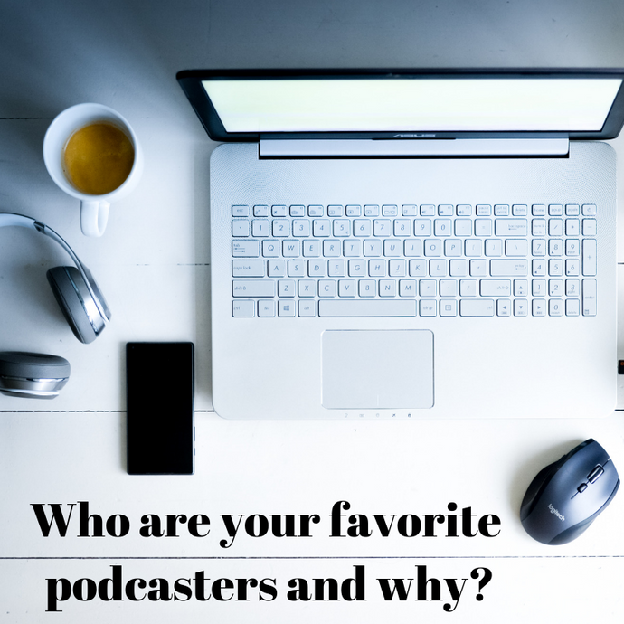 Who are your favorite podcasters and why?